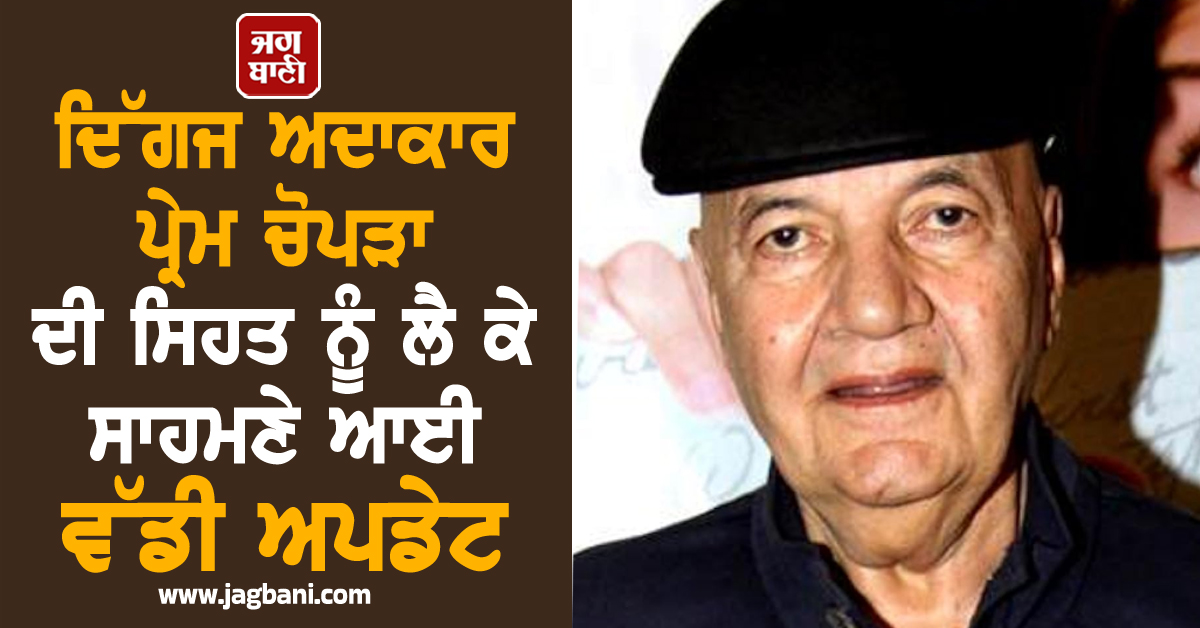 ਦਿੱਗਜ ਅਦਾਕਾਰ ਪ੍ਰੇਮ ਚੋਪੜਾ ਦੀ ਸਿਹਤ ਨੂੰ ਲੈ ਕੇ ਸਾਹਮਣੇ ਆਈ ਵੱਡੀ ਅਪਡੇਟ