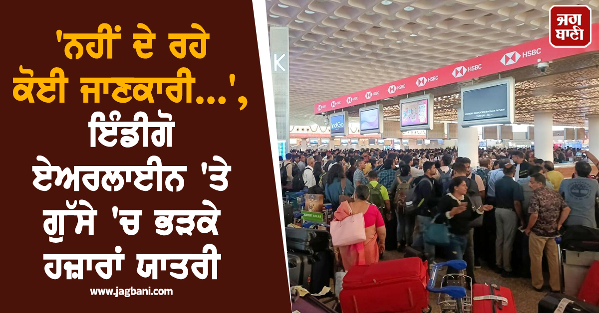''ਨਹੀਂ ਦੇ ਰਹੇ ਕੋਈ ਜਾਣਕਾਰੀ...'', ਇੰਡੀਗੋ ਏਅਰਲਾਈਨ ''ਤੇ ਗੁੱਸੇ ''ਚ ਭੜਕੇ ਹਜ਼ਾਰਾਂ ਯਾਤਰੀ
