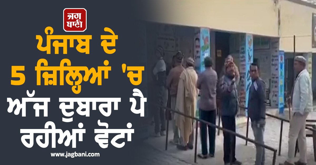 ਪੰਜਾਬ ਦੇ 5 ਜ਼ਿਲ੍ਹਿਆਂ 'ਚ ਅੱਜ ਦੁਬਾਰਾ ਪੈ ਰਹੀਆਂ ਵੋਟਾਂ, ਜਾਣੋ ਕਿੱਥੇ-ਕਿੱਥੇ ਫਿਰ ਲੱਗੇ ਪੋਲਿੰਗ ਬੂਥ (ਵੀਡੀਓ)