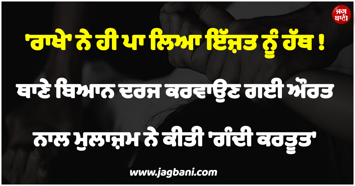 MH ; ''ਰਾਖੇ'' ਨੇ ਹੀ ਪਾ ਲਿਆ ਇੱਜ਼ਤ ਨੂੰ ਹੱਥ ! ਥਾਣੇ ਬਿਆਨ ਦਰਜ ਕਰਵਾਉਣ ਗਈ ਔਰਤ ਨਾਲ ਮੁਲਾਜ਼ਮ ਨੇ...