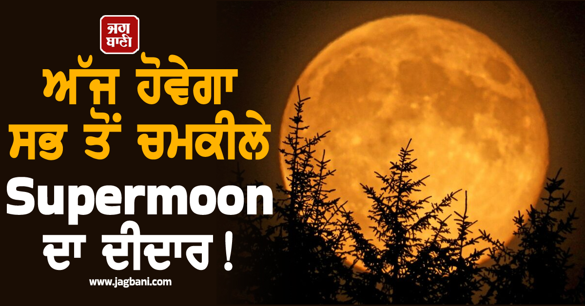 ਅੱਜ ਹੋਵੇਗਾ ਸਭ ਤੋਂ ਚਮਕੀਲੇ Supermoon ਦਾ ਦੀਦਾਰ ! ਜਾਣੋ ਕਿੱਥੇ-ਕਿੱਥੇ ਦਿਖੇਗਾ ਚੰਨ