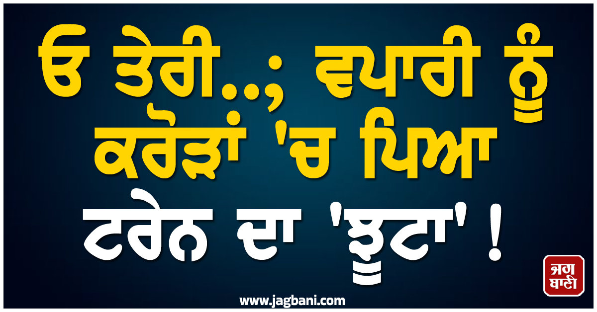 ਓ ਤੇਰੀ..; ਵਪਾਰੀ ਨੂੰ ਕਰੋੜਾਂ ''ਚ ਪਿਆ ਟਰੇਨ ਦਾ ''ਝੂਟਾ''! ਹੋਸ਼ ਉਡਾ ਦੇਵੇਗਾ ਪੂਰਾ ਮਾਮਲਾ
