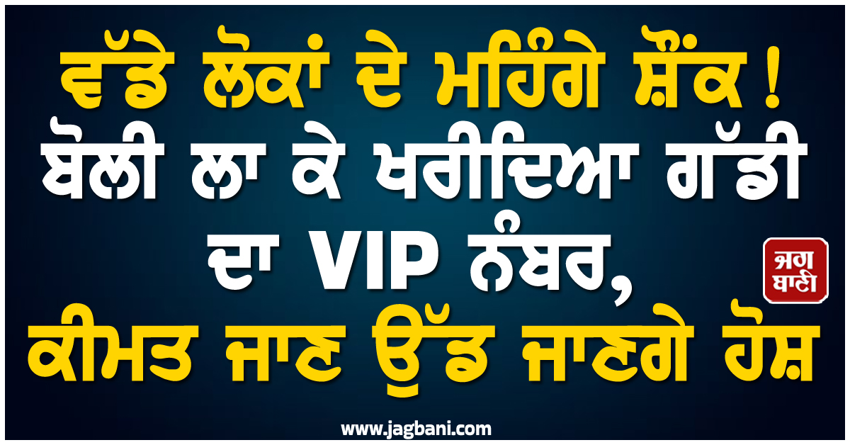 ਵੱਡੇ ਲੋਕਾਂ ਦੇ ਮਹਿੰਗੇ ਸ਼ੌਂਕ ! ਬੋਲੀ ਲਾ ਕੇ ਖਰੀਦਿਆ ਗੱਡੀ ਦਾ VIP ਨੰਬਰ, ਕੀਮਤ ਜਾਣ ਉੱਡ ਜਾਣਗੇ ਹੋਸ਼