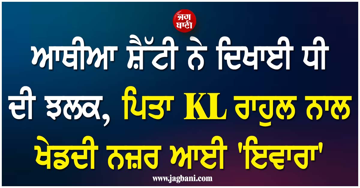 ਆਥੀਆ ਸ਼ੈੱਟੀ ਨੇ ਦਿਖਾਈ ਧੀ ਦੀ ਝਲਕ, ਪਿਤਾ  KL ਰਾਹੁਲ ਨਾਲ ਖੇਡਦੀ ਨਜ਼ਰ ਆਈ ''ਇਵਾਰਾ''