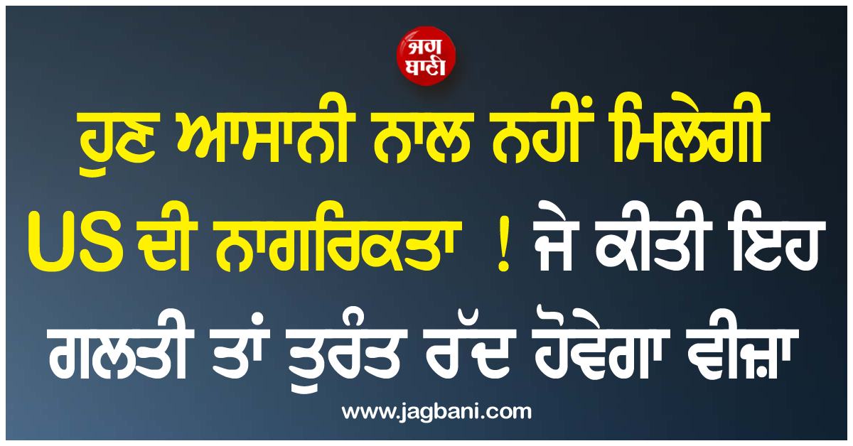 ਹੁਣ ਆਸਾਨੀ ਨਾਲ ਨਹੀਂ ਮਿਲੇਗੀ US ਦੀ ਨਾਗਰਿਕਤਾ ! ਜੇ ਕੀਤੀ ਇਹ ਗਲਤੀ ਤਾਂ ਤੁਰੰਤ ਰੱਦ ਹੋਵੇਗਾ ਵੀਜ਼ਾ