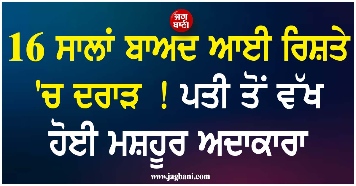 16 ਸਾਲਾਂ ਬਾਅਦ ਆਈ ਰਿਸ਼ਤੇ ''ਚ ਦਰਾੜ ! ਪਤੀ ਤੋਂ ਵੱਖ ਹੋਈ ਮਸ਼ਹੂਰ ਅਦਾਕਾਰਾ