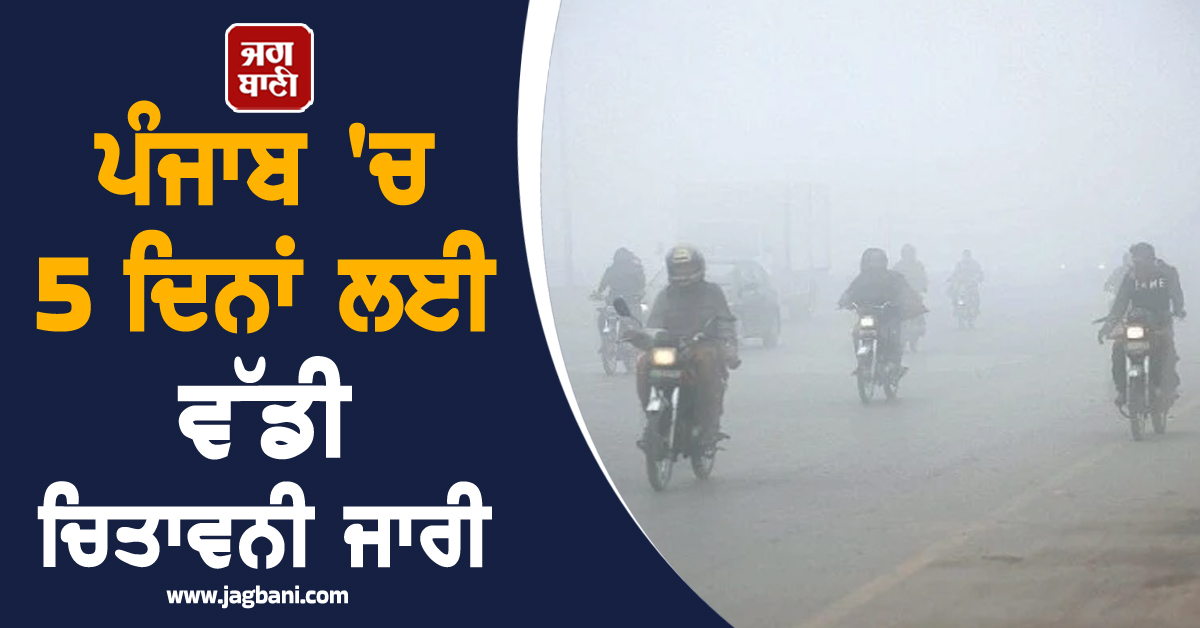 ਪੰਜਾਬ 'ਚ 5 ਦਿਨਾਂ ਲਈ ਵੱਡੀ ਚਿਤਾਵਨੀ ਜਾਰੀ, ਇਨ੍ਹਾਂ ਜ਼ਿਲ੍ਹਿਆਂ ਦੇ ਲੋਕਾਂ ਨੂੰ ਸਾਵਧਾਨ ਰਹਿਣ ਦੀ ਅਪੀਲ