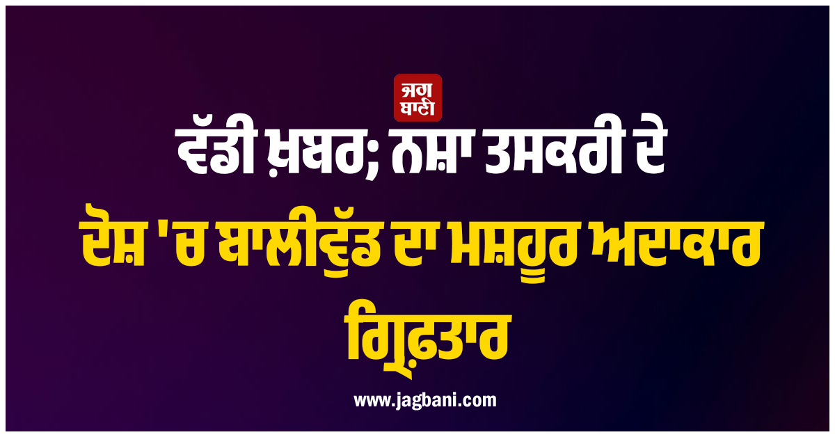 ਵੱਡੀ ਖ਼ਬਰ; ਨਸ਼ਾ ਤਸਕਰੀ ਦੇ ਦੋਸ਼ 'ਚ ਬਾਲੀਵੁੱਡ ਦਾ ਮਸ਼ਹੂਰ ਅਦਾਕਾਰ ਗ੍ਰਿਫ਼ਤਾਰ