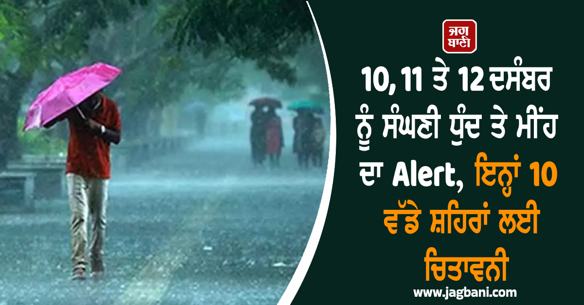 10, 11 ਤੇ 12 ਦਸੰਬਰ ਨੂੰ ਸੰਘਣੀ ਧੁੰਦ ਤੇ ਮੀਂਹ ਦਾ Alert, ਇਨ੍ਹਾਂ 10 ਵੱਡੇ ਸ਼ਹਿਰਾਂ ਲਈ ਚਿਤਾਵਨੀ