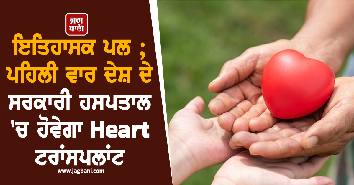 ਇਤਿਹਾਸਕ ਪਲ ; ਪਹਿਲੀ ਵਾਰ ਦੇਸ਼ ਦੇ ਸਰਕਾਰੀ ਹਸਪਤਾਲ ''ਚ ਹੋਵੇਗਾ ਹਾਰਟ ਟਰਾਂਸਪਲਾਂਟ