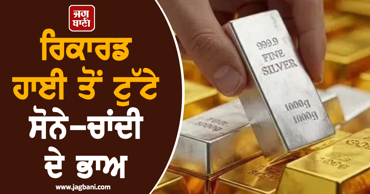 ਰਿਕਾਰਡ ਹਾਈ ਬਣਾਉਣ ਤੋਂ ਬਾਅਦ ਟੁੱਟੇ ਸੋਨੇ-ਚਾਂਦੀ ਦੇ ਭਾਅ, ਜਾਣੋ ਅੱਜ ਦੀਆਂ ਨਵੀਆਂ ਕੀਮਤਾਂ