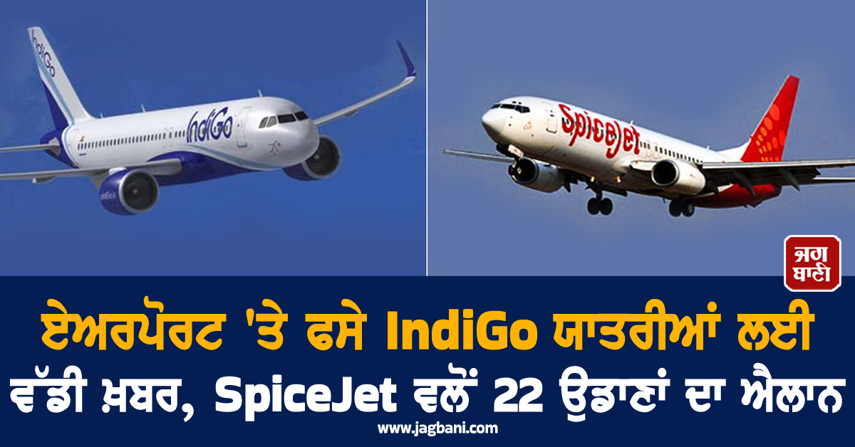 ਏਅਰਪੋਰਟ 'ਤੇ ਫਸੇ IndiGo ਯਾਤਰੀਆਂ ਲਈ ਵੱਡੀ ਖ਼ਬਰ, SpiceJet ਵਲੋਂ 22 ਉਡਾਣਾਂ ਦਾ ਐਲਾਨ