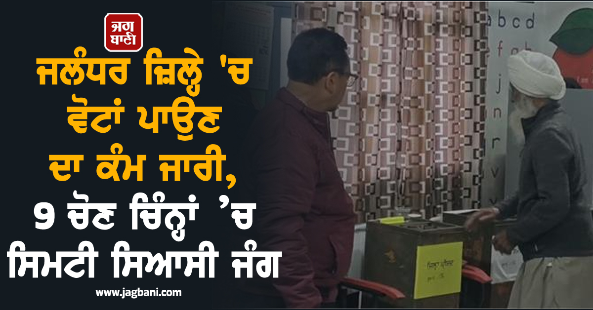 ਜਲੰਧਰ ਜ਼ਿਲ੍ਹੇ 'ਚ ਵੋਟਾਂ ਪਾਉਣ ਦਾ ਕੰਮ ਜਾਰੀ, 9 ਚੋਣ ਚਿੰਨ੍ਹਾਂ ’ਚ ਸਿਮਟੀ ਸਿਆਸੀ ਜੰਗ