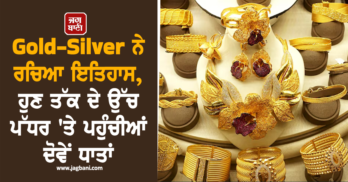 Gold-Silver ਨੇ ਰਚਿਆ ਇਤਿਹਾਸ, ਹੁਣ ਤੱਕ ਦੇ ਉੱਚ ਪੱਧਰ ''ਤੇ ਪਹੁੰਚੀਆਂ ਦੋਵੇਂ ਧਾਤਾਂ