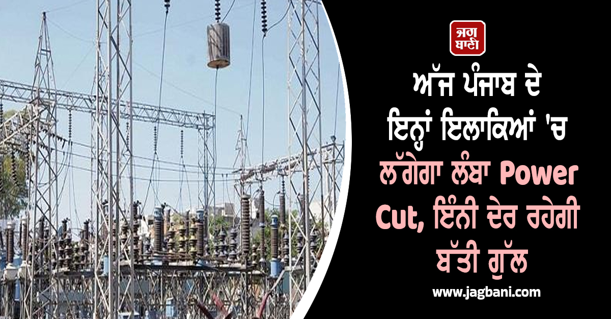 ਅੱਜ ਪੰਜਾਬ ਦੇ ਇਨ੍ਹਾਂ ਇਲਾਕਿਆਂ 'ਚ ਲੱਗੇਗਾ ਲੰਬਾ Power Cut, ਇੰਨੀ ਦੇਰ ਰਹੇਗੀ ਬੱਤੀ ਗੁੱਲ