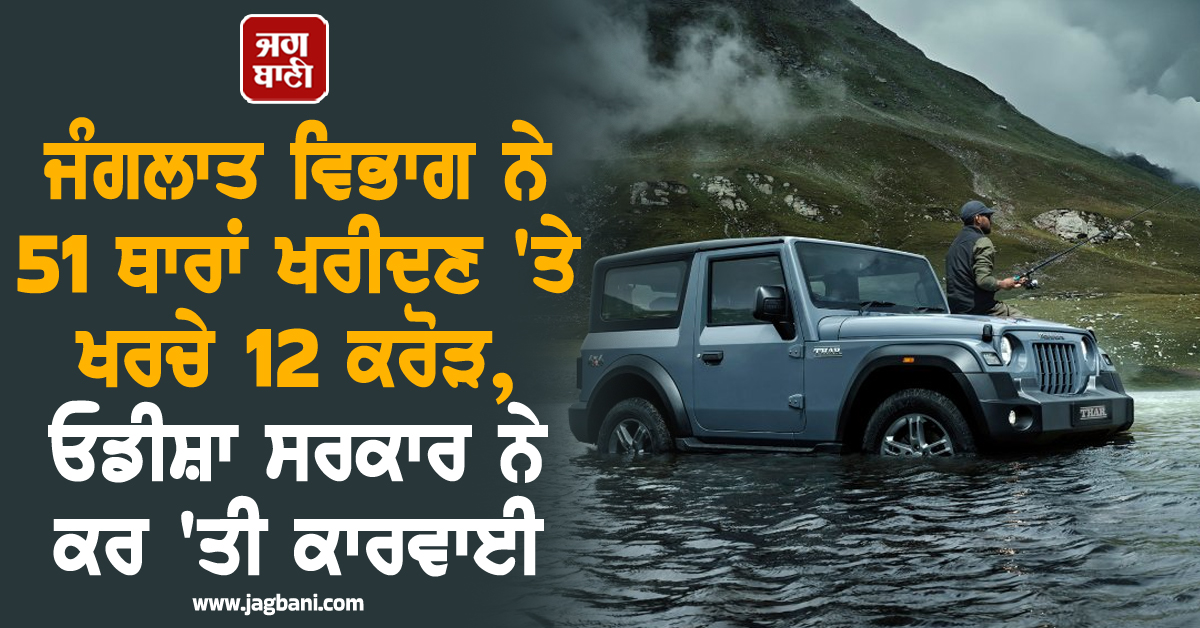 ਜੰਗਲਾਤ ਵਿਭਾਗ ਨੇ 51 ਥਾਰਾਂ ਖਰੀਦਣ ''ਤੇ ਖਰਚੇ 12 ਕਰੋੜ, ਓਡੀਸ਼ਾ ਸਰਕਾਰ ਨੇ ਕਰ ''ਤੀ ਕਾਰਵਾਈ