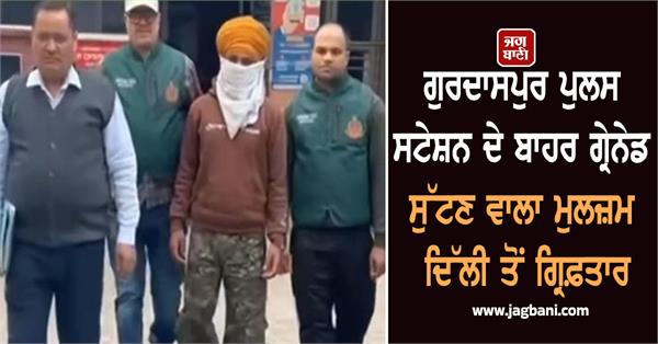 accused who threw grenade outside gurdaspur police station arrested from delhi