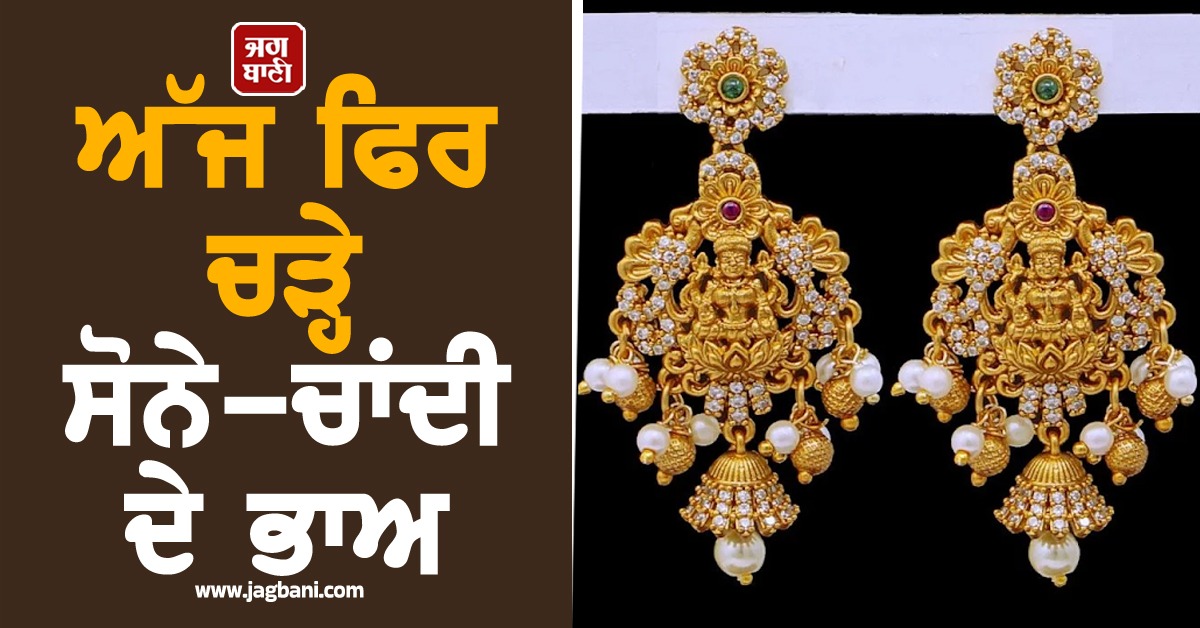 ਅੱਜ ਫਿਰ ਚੜ੍ਹੇ ਸੋਨੇ-ਚਾਂਦੀ ਦੇ ਭਾਅ, ਜਾਣੋ ਵੱਖ-ਵੱਖ ਸ਼ਹਿਰਾਂ ''ਚ ਕਿੰਨੇ ਹੋਏ ਕੀਮਤੀ ਧਾਤਾਂ ਦੇ ਰੇਟ