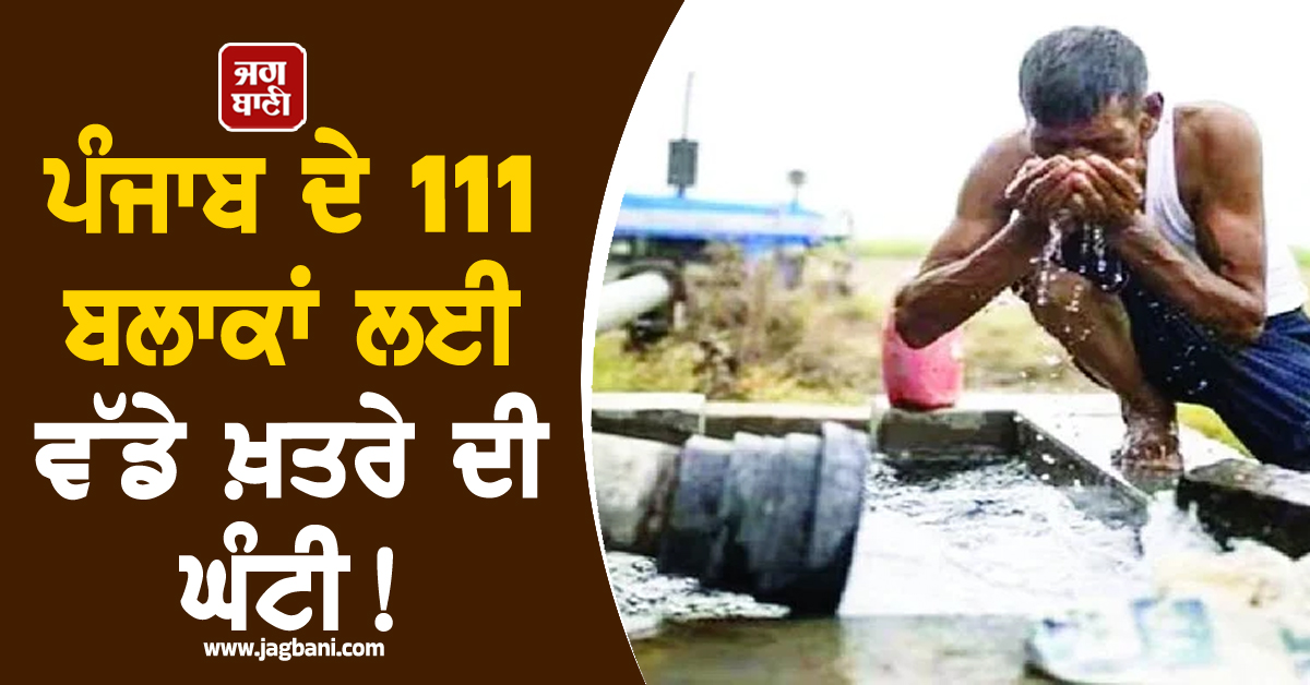 ਪੰਜਾਬ ਦੇ 111 ਬਲਾਕਾਂ ਲਈ ਵੱਡੇ ਖ਼ਤਰੇ ਦੀ ਘੰਟੀ! ਹੋਇਆ ਹੋਸ਼ ਉਡਾ ਦੇਣ ਵਾਲਾ ਖ਼ੁਲਾਸਾ, ਪੰਜਾਬੀ ਹੋ ਜਾਣ ਅਲਰਟ