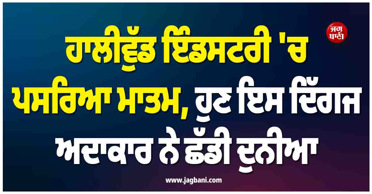 ਹਾਲੀਵੁੱਡ ਇੰਡਸਟਰੀ ''ਚ ਪਸਰਿਆ ਮਾਤਮ, ਹੁਣ ਇਸ ਦਿੱਗਜ ਅਦਾਕਾਰ ਨੇ ਛੱਡੀ ਦੁਨੀਆ