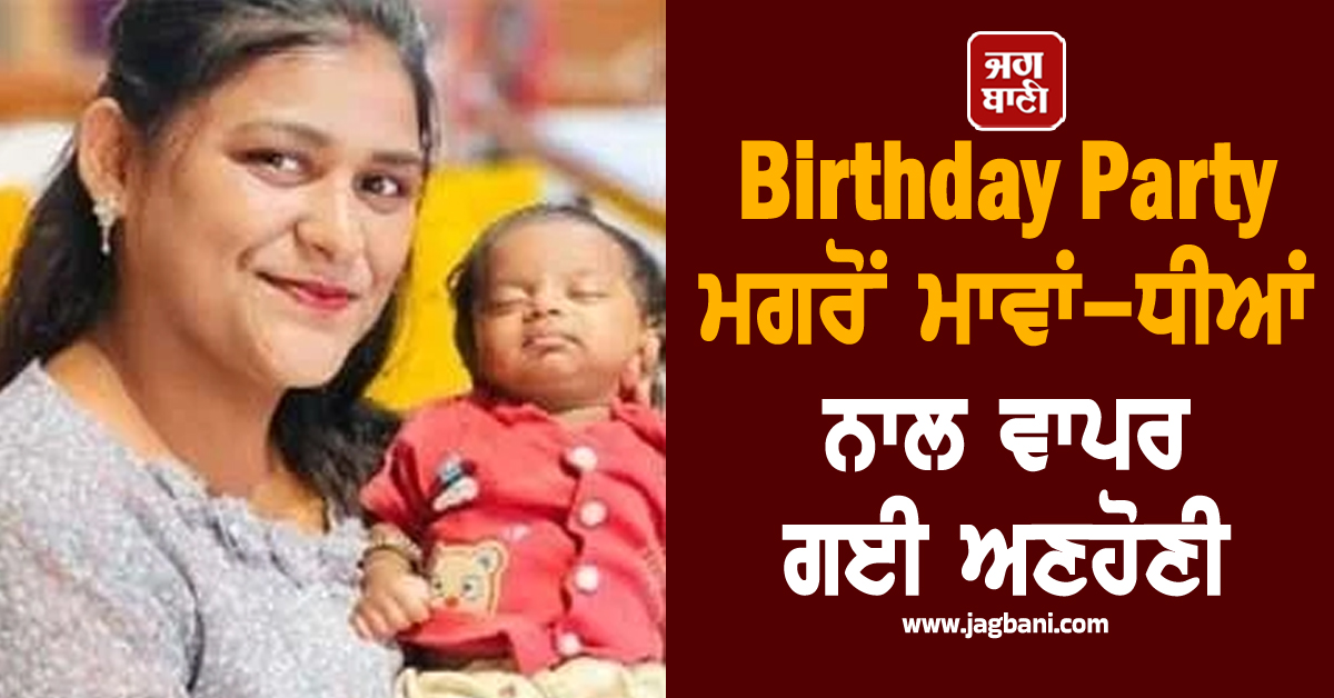 ਹਾਏ ਓ ਰੱਬਾ, ਇੰਨਾ ਕਹਿਰ! Birthday Party ਮਗਰੋਂ ਮਾਵਾਂ-ਧੀਆਂ ਨਾਲ ਵਾਪਰ ਗਈ ਅਣਹੋਣੀ
