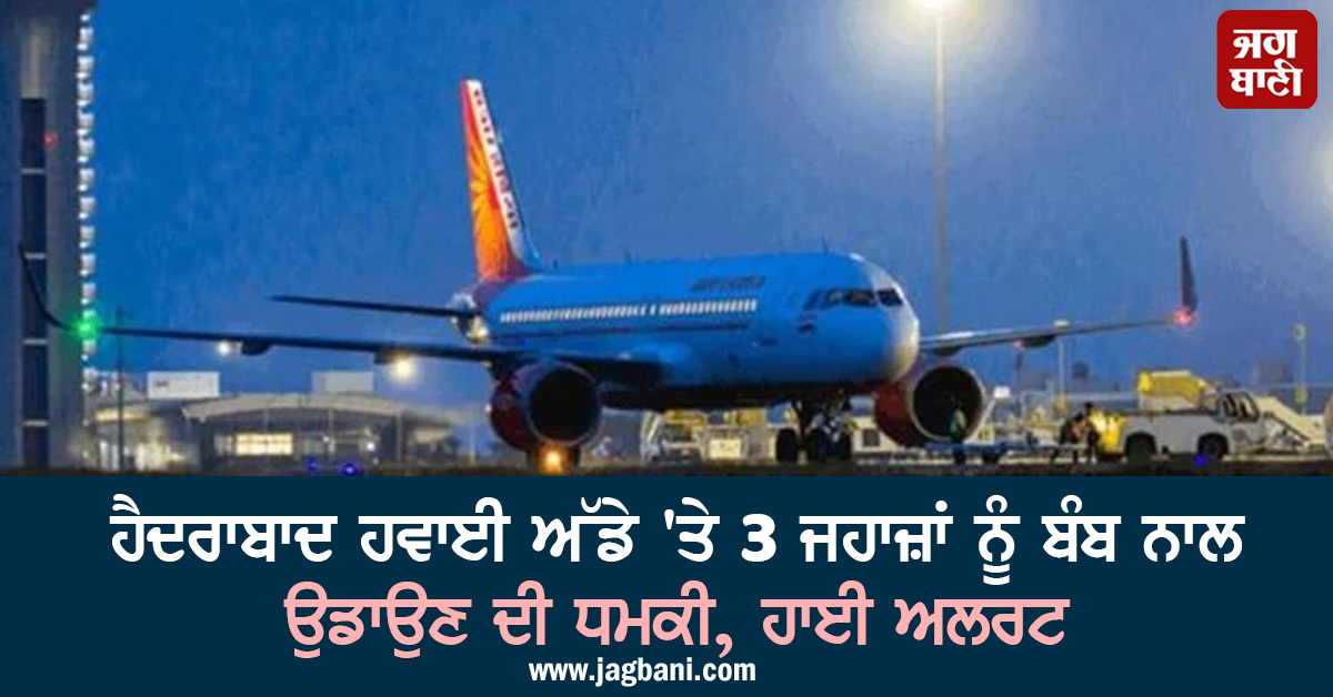 ਹੈਦਰਾਬਾਦ ਹਵਾਈ ਅੱਡੇ 'ਤੇ 3 ਜਹਾਜ਼ਾਂ ਨੂੰ ਬੰਬ ਨਾਲ ਉਡਾਉਣ ਦੀ ਧਮਕੀ, ਹਾਈ ਅਲਰਟ