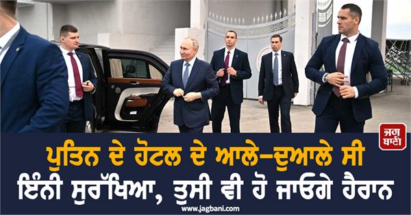 there was so much security around putin s hotel