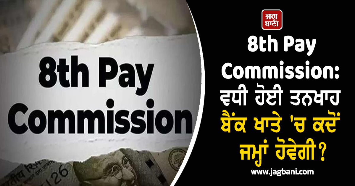 8th Pay Commission: ਵਧੀ ਹੋਈ ਤਨਖਾਹ ਬੈਂਕ ਖਾਤੇ ''ਚ ਕਦੋਂ ਜਮ੍ਹਾਂ ਹੋਵੇਗੀ? ਜਾਣੋ ਤਾਜ਼ਾ ਅਪਡੇਟਸ