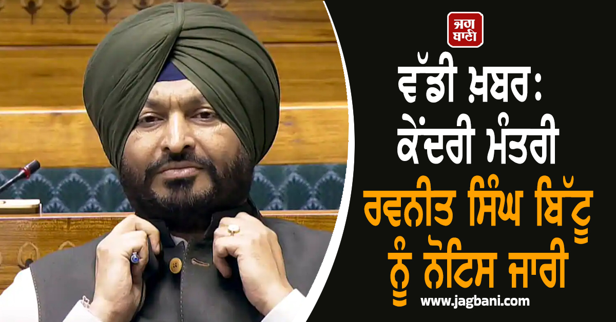 ਵੱਡੀ ਖ਼ਬਰ: ਕੇਂਦਰੀ ਮੰਤਰੀ ਰਵਨੀਤ ਸਿੰਘ ਬਿੱਟੂ ਨੂੰ ਨੋਟਿਸ ਜਾਰੀ