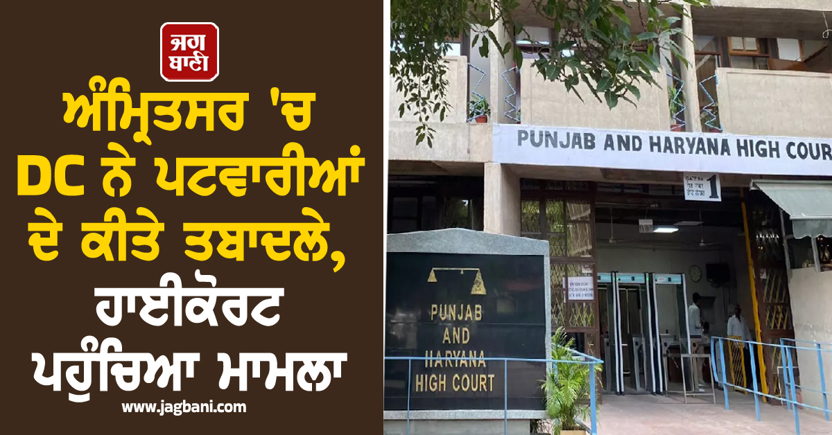 ਅੰਮ੍ਰਿਤਸਰ 'ਚ DC ਨੇ ਪਟਵਾਰੀਆਂ ਦੇ ਕੀਤੇ ਤਬਾਦਲੇ, ਹਾਈਕੋਰਟ ਪਹੁੰਚਿਆ ਮਾਮਲਾ