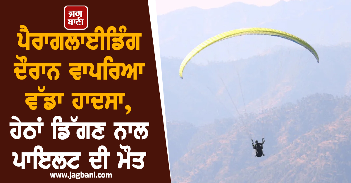 ਪੈਰਾਗਲਾਈਡਿੰਗ ਦੌਰਾਨ ਵਾਪਰਿਆ ਵੱਡਾ ਹਾਦਸਾ, ਹੇਠਾਂ ਡਿੱਗਣ ਨਾਲ ਪਾਇਲਟ ਦੀ ਮੌਤ