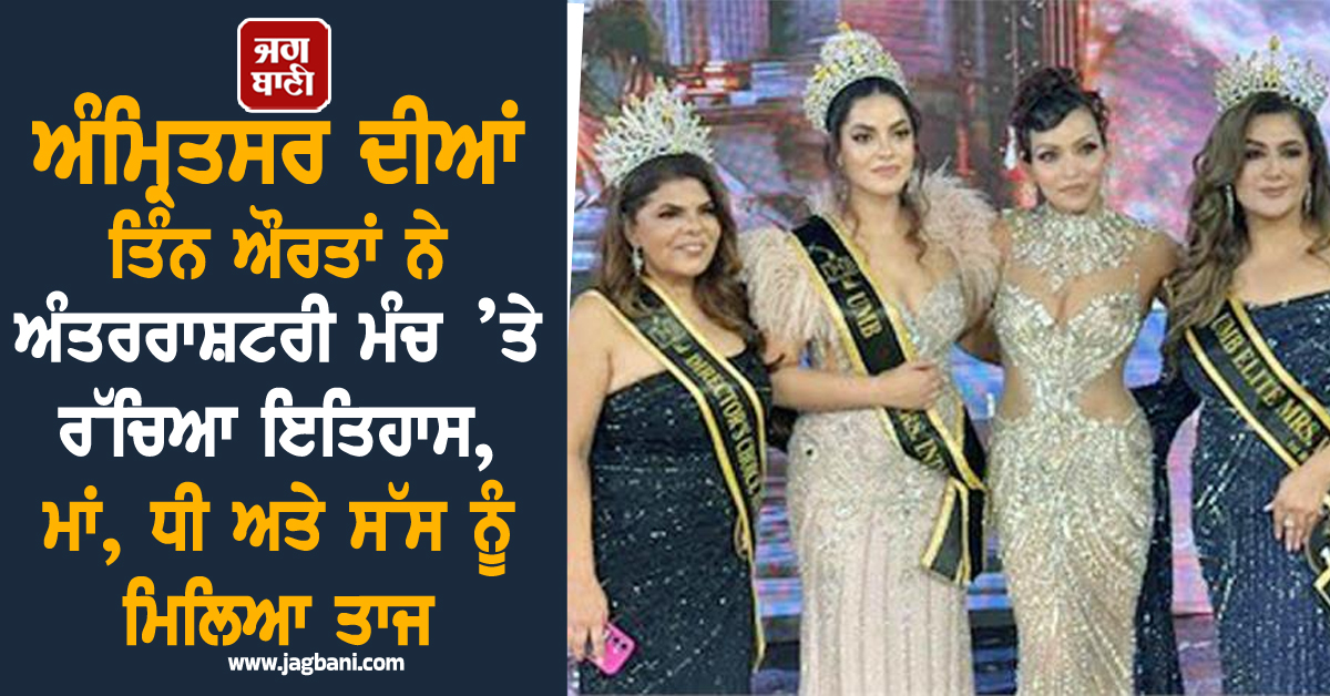 ਅੰਮ੍ਰਿਤਸਰ ਦੀਆਂ ਤਿੰਨ ਔਰਤਾਂ ਨੇ ਅੰਤਰਰਾਸ਼ਟਰੀ ਮੰਚ ’ਤੇ ਰੱਚਿਆ ਇਤਿਹਾਸ, ਮਾਂ, ਧੀ ਅਤੇ ਸੱਸ ਨੂੰ ਮਿਲਿਆ ਤਾਜ