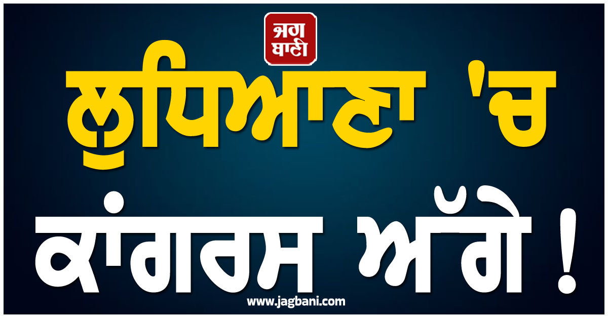 ਆ ਗਏ ਪਹਿਲੇ ਰੁਝਾਨ: ਲੁਧਿਆਣਾ ''ਚ ਕਾਂਗਰਸ ਅੱਗੇ! ''ਆਪ'' ਤੇ ਸ਼੍ਰੋਮਣੀ ਅਕਾਲੀ ਦਲ ਬਰਾਬਰ ਸੀਟਾਂ ''ਤੇ ਕਰ ਰਹੇ ਲੀਡ