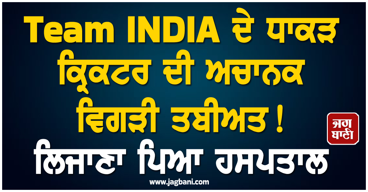 Team INDIA ਦੇ ਧਾਕੜ ਕ੍ਰਿਕਟਰ ਦੀ ਅਚਾਨਕ ਵਿਗੜੀ ਤਬੀਅਤ! ਲਿਜਾਣਾ ਪਿਆ ਹਸਪਤਾਲ