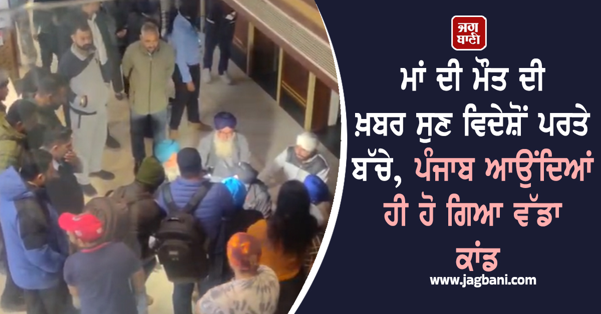 ਮਾਂ ਦੀ ਮੌਤ ਦੀ ਖ਼ਬਰ ਸੁਣ ਵਿਦੇਸ਼ੋਂ ਪਰਤੇ ਬੱਚੇ, ਪੰਜਾਬ ਆਉਂਦਿਆਂ ਹੀ ਹੋ ਗਿਆ ਵੱਡਾ ਕਾਂਡ