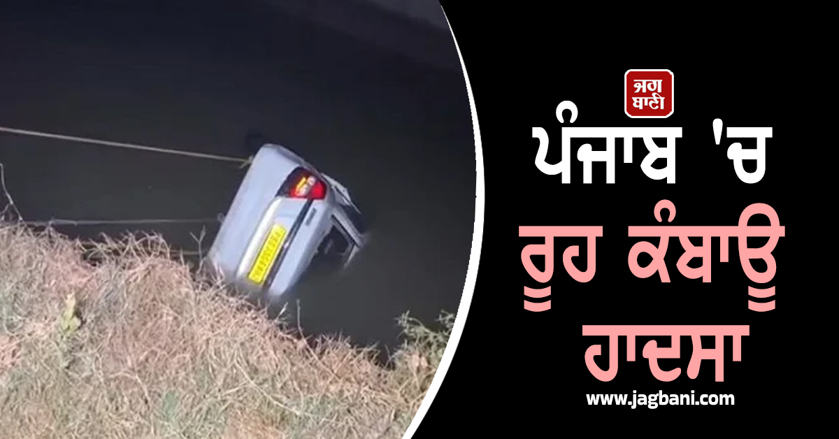 ਪੰਜਾਬ 'ਚ ਰੂਹ ਕੰਬਾਊ ਹਾਦਸਾ : ਡਰਾਈਵਿੰਗ ਸਿੱਖ ਰਹੇ 3 ਕਾਰ ਸਵਾਰ ਨਹਿਰ 'ਚ ਡੁੱਬੇ (ਵੀਡੀਓ)