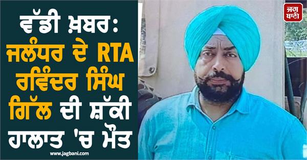 big news jalandhar rta ravinder singh gill dies under suspicious circumstances