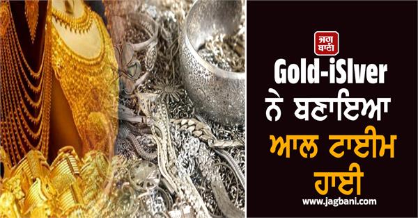 gold silver hit all time high silver became expensive by rs 32 250 in 4 days
