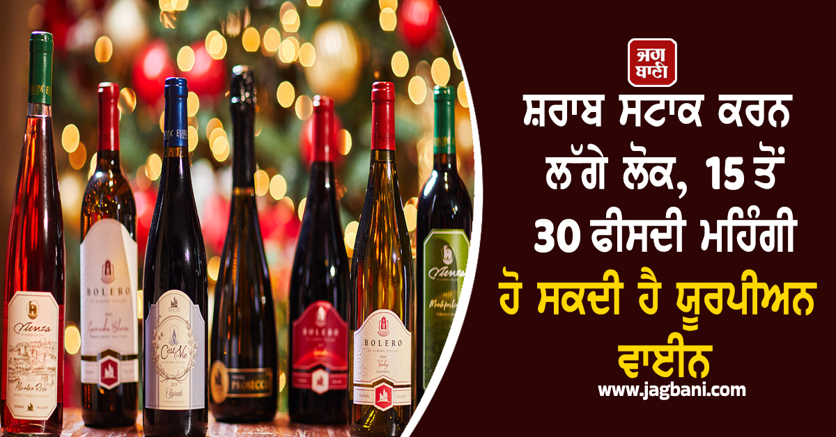 ਸ਼ਰਾਬ ਸਟਾਕ ਕਰਨ ਲੱਗੇ ਲੋਕ, US ''ਚ 15 ਤੋਂ 30 ਫੀਸਦੀ ਮਹਿੰਗੀ ਹੋ ਸਕਦੀ ਹੈ ਯੂਰਪੀਅਨ ਵਾਈਨ