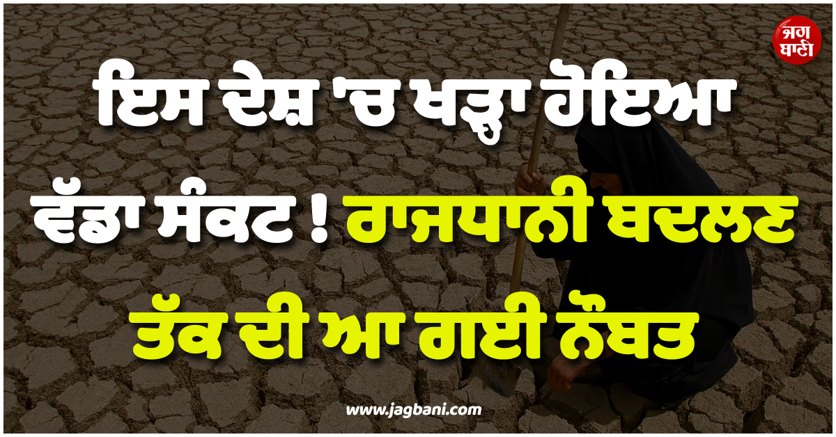 ਇਸ ਦੇਸ਼ 'ਚ ਖੜ੍ਹਾ ਹੋਇਆ ਵੱਡਾ ਸੰਕਟ ! ਰਾਜਧਾਨੀ ਬਦਲਣ ਤੱਕ ਦੀ ਆ ਗਈ ਨੌਬਤ