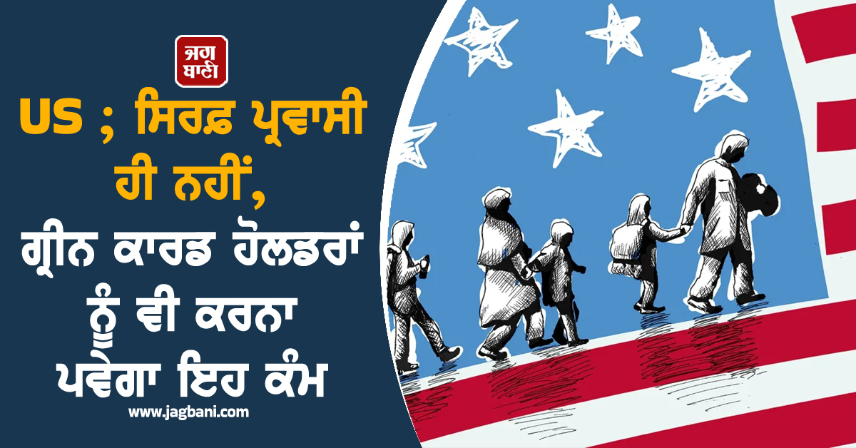 ਹੋਰ ਸਖ਼ਤ ਹੋਏ ਅਮਰੀਕਾ ਦੇ ਇਮੀਗ੍ਰੇਸ਼ਨ ਨਿਯਮ ! ਸਿਰਫ਼ ਪ੍ਰਵਾਸੀ ਹੀ ਨਹੀਂ, ਗ੍ਰੀਨ ਕਾਰਡ ਹੋਲਡਰਾਂ ਨੂੰ ਵੀ...