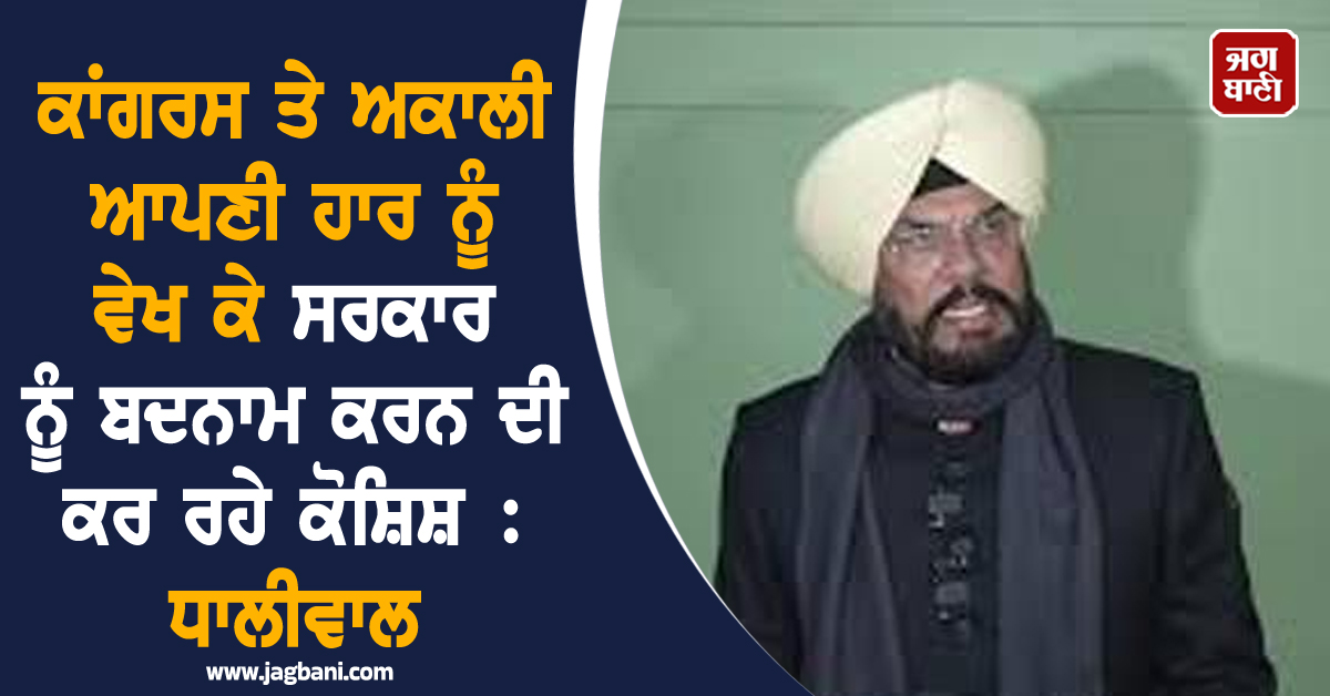 ਕਾਂਗਰਸ ਤੇ ਅਕਾਲੀ ਆਪਣੀ ਹਾਰ ਨੂੰ ਵੇਖ ਕੇ ਸਰਕਾਰ ਨੂੰ ਬਦਨਾਮ ਕਰਨ ਦੀ ਕਰ ਰਹੇ ਕੋਸ਼ਿਸ਼ : ਧਾਲੀਵਾਲ