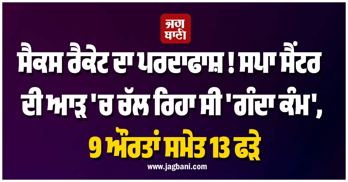 ਸਪਾ ਸੈਂਟਰ ਦੀ ਆੜ 'ਚ ਚੱਲ ਰਿਹਾ ਸੀ 'ਗੰਦਾ ਕੰਮ', 9 ਔਰਤਾਂ ਸਮੇਤ 13 ਫੜੇ