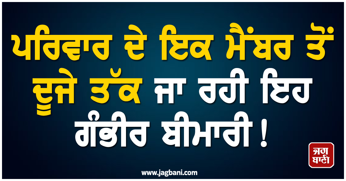 ਪਰਿਵਾਰ ਦੇ ਇਕ ਮੈਂਬਰ ਤੋਂ ਦੂਜੇ ਤੱਕ ਜਾ ਰਹੀ ਇਹ ਗੰਭੀਰ ਬੀਮਾਰੀ ! Genes ਕਾਰਨ ਵਧ ਰਿਹੈ ਖ਼ਤਰਾ