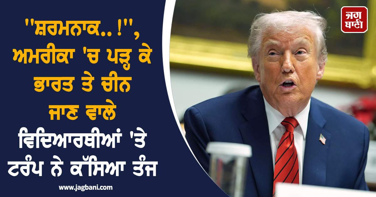 'ਸ਼ਰਮਨਾਕ..!', ਅਮਰੀਕਾ 'ਚ ਪੜ੍ਹ ਕੇ ਭਾਰਤ ਤੇ ਚੀਨ ਜਾਣ ਵਾਲੇ ਵਿਦਿਆਰਥੀਆਂ 'ਤੇ ਟਰੰਪ ਨੇ ਕੱਸਿਆ ਤੰਜ