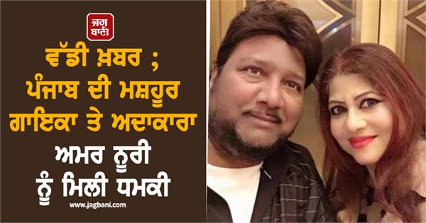 big news punjab s famous singer and actress amar noori received threat
