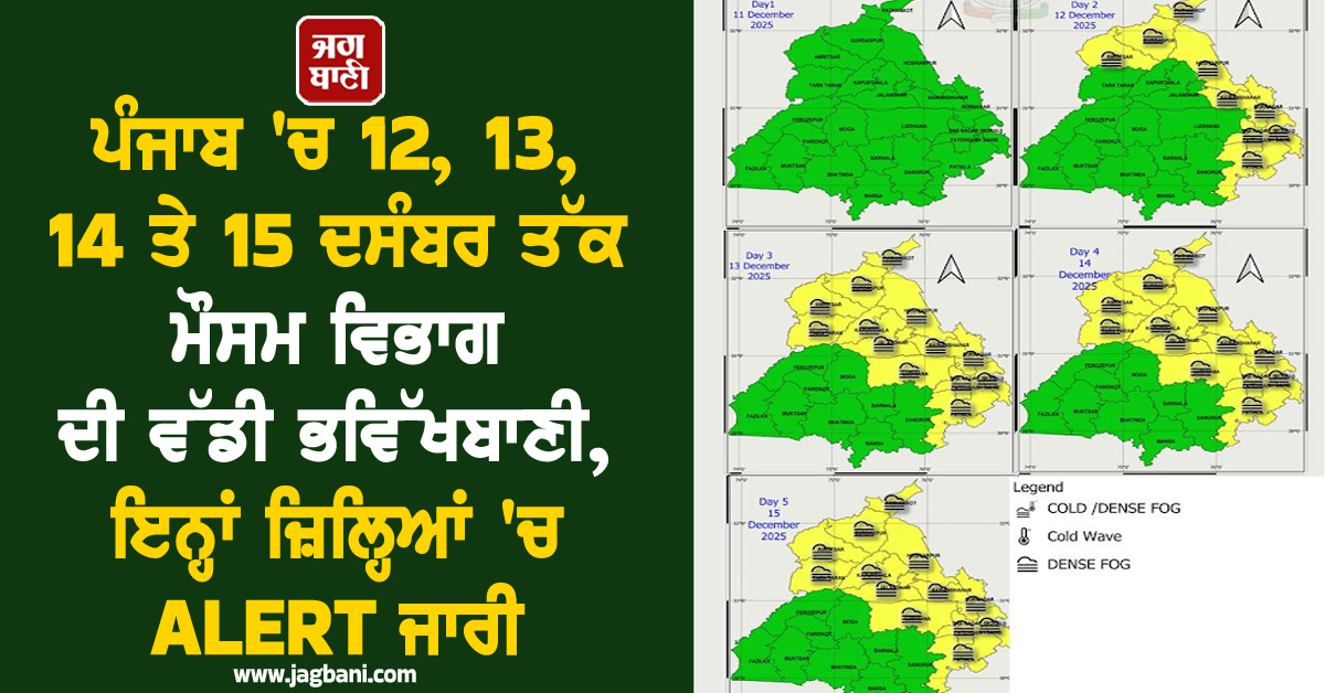 ਪੰਜਾਬ 'ਚ  12, 13, 14 ਤੇ 15 ਦਸੰਬਰ ਤੱਕ ਮੌਸਮ ਵਿਭਾਗ ਦੀ ਵੱਡੀ ਭਵਿੱਖਬਾਣੀ, ਇਨ੍ਹਾਂ ਜ਼ਿਲ੍ਹਿਆਂ 'ਚ ALERT ਜਾਰੀ