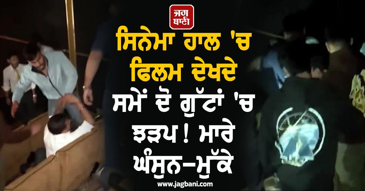 ਸਿਨੇਮਾ ਹਾਲ 'ਚ ਫਿਲਮ ਦੇਖਦੇ ਸਮੇਂ ਦੋ ਗੁੱਟਾਂ 'ਚ ਝੜਪ! ਮਾਰੇ ਘੰਸੁਨ-ਮੁੱਕੇ (ਵੀਡੀਓ ਵਾਇਰਲ)