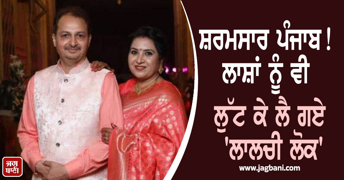 ਸ਼ਰਮਸਾਰ ਪੰਜਾਬ! ਧੀ ਦੀ ਡੋਲੀ ਤੋਰਨ ਮਗਰੋਂ ਮਾਪਿਆਂ ਦੀ ਮੌਤ, ਲਾਸ਼ਾਂ ਨੂੰ ਵੀ ਲੁੱਟ ਕੇ ਲੈ ਗਏ ''ਲਾਲਚੀ ਲੋਕ''