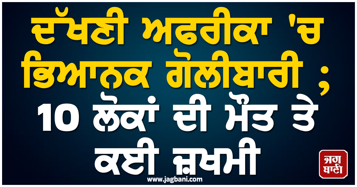 ਦੱਖਣੀ ਅਫਰੀਕਾ 'ਚ ਭਿਆਨਕ ਗੋਲੀਬਾਰੀ ; 10 ਲੋਕਾਂ ਦੀ ਮੌਤ ਤੇ ਕਈ ਜ਼ਖਮੀ